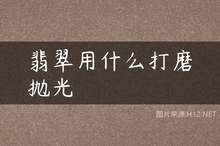 翡翠用什么打磨抛光