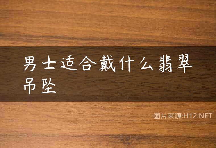 男士适合戴什么翡翠吊坠