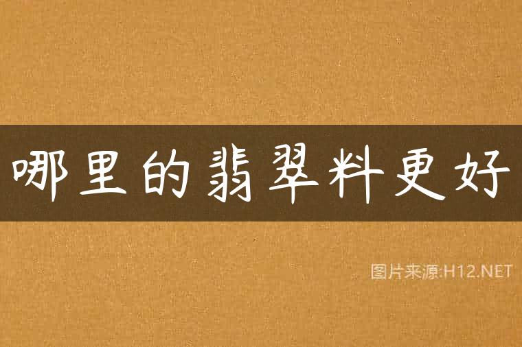 哪里的翡翠料更好