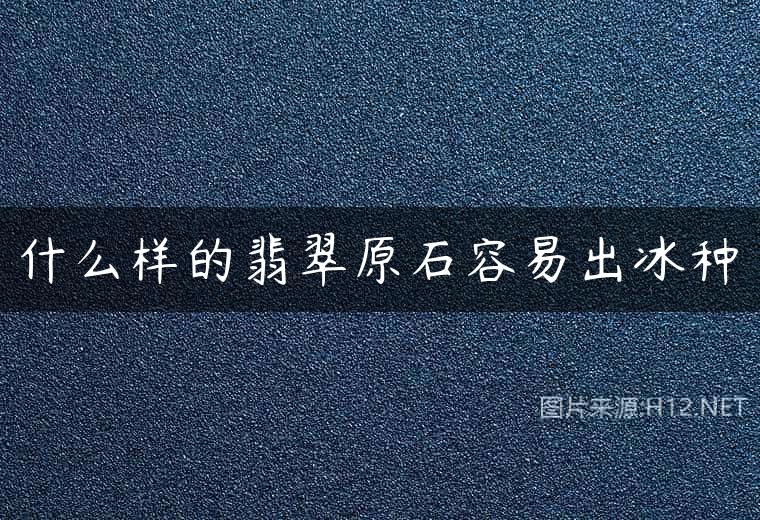 什么样的翡翠原石容易出冰种