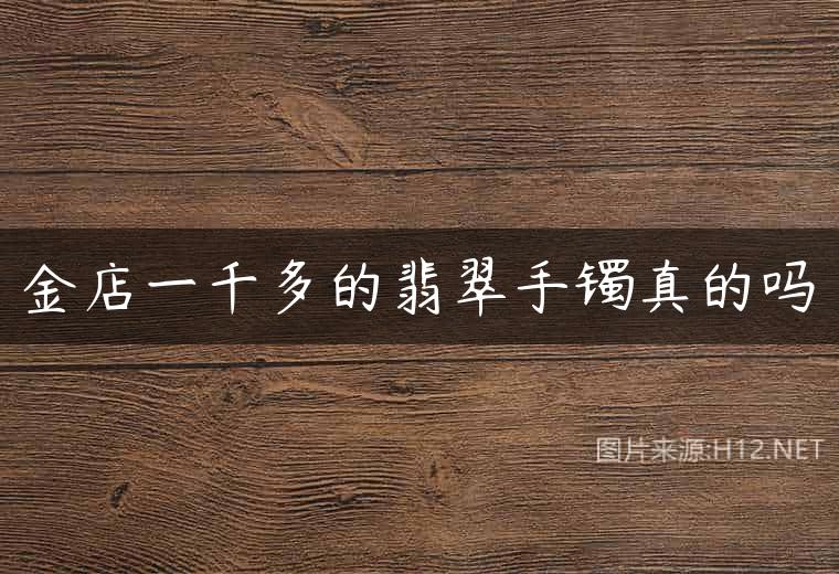 金店一千多的翡翠手镯真的吗