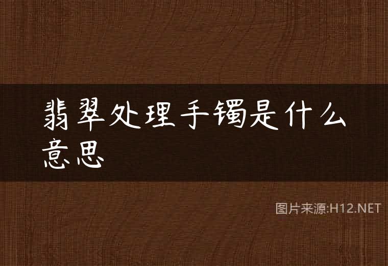 翡翠处理手镯是什么意思