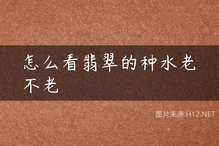 怎么看翡翠的种水老不老