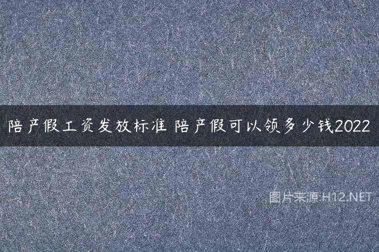 陪产假工资发放标准 陪产假可以领多少钱2022