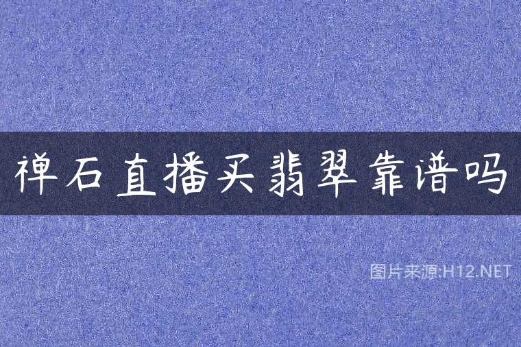 禅石直播买翡翠靠谱吗