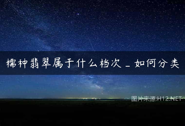 糯种翡翠属于什么档次_如何分类