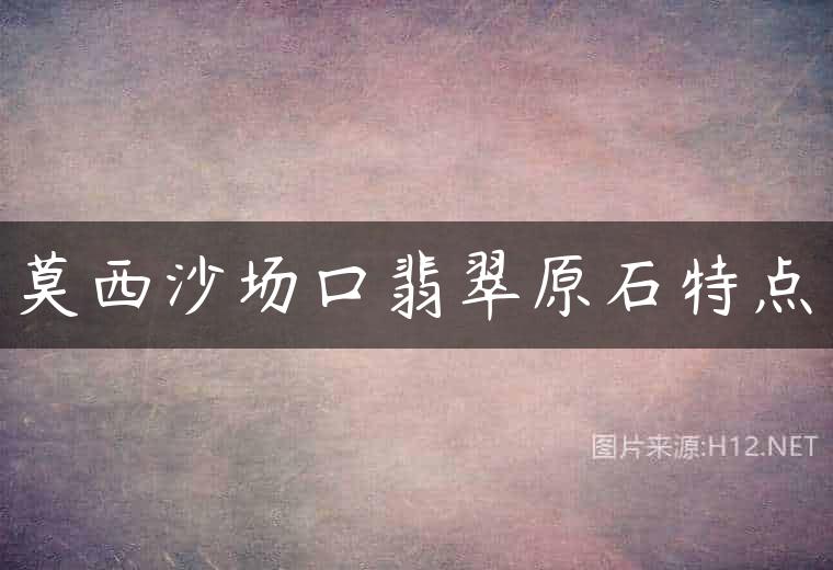 莫西沙场口翡翠原石特点
