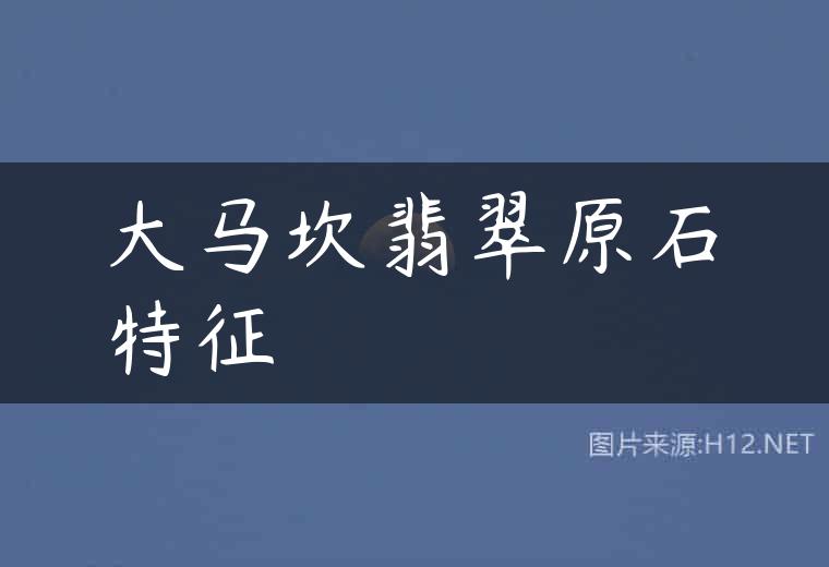 大马坎翡翠原石特征