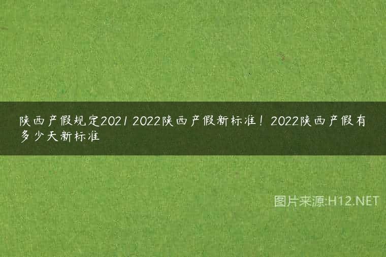 陕西产假规定2021 2022陕西产假新标准！2022陕西产假有多少天新标准