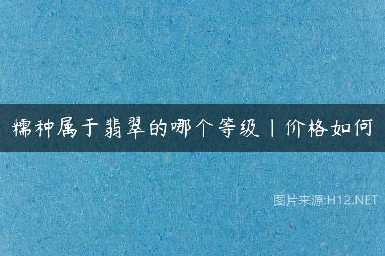 糯种属于翡翠的哪个等级|价格如何