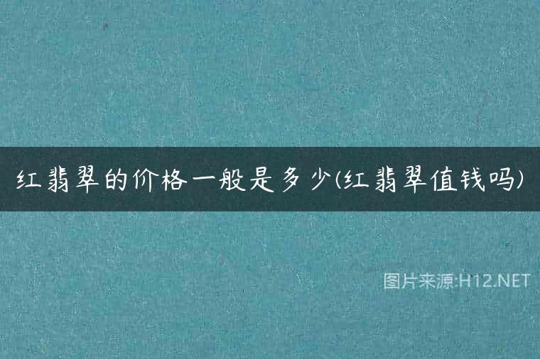 红翡翠的价格一般是多少(红翡翠值钱吗)