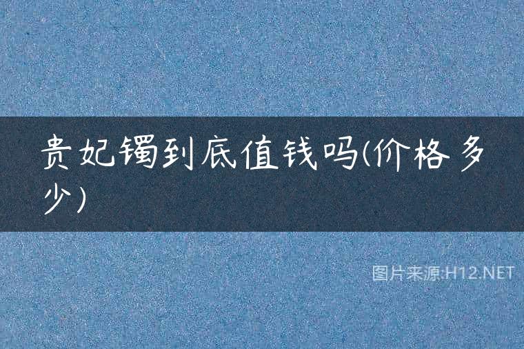 贵妃镯到底值钱吗(价格多少)