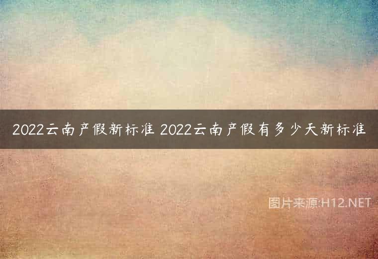 2022云南产假新标准 2022云南产假有多少天新标准