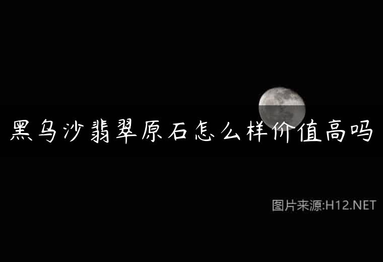 黑乌沙翡翠原石怎么样价值高吗
