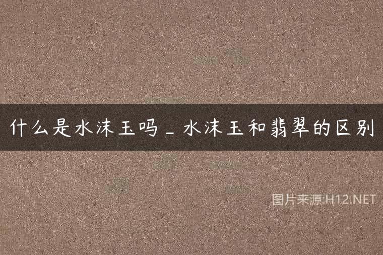 什么是水沫玉吗_水沫玉和翡翠的区别