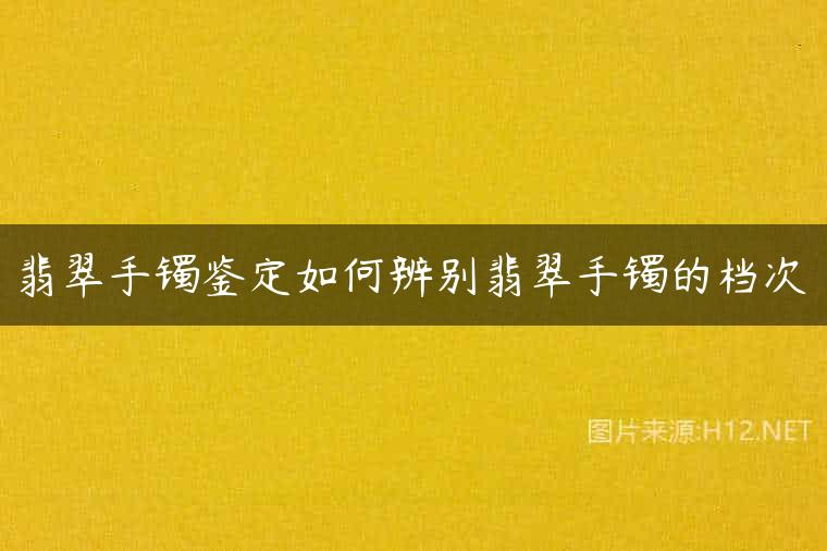 翡翠手镯鉴定如何辨别翡翠手镯的档次