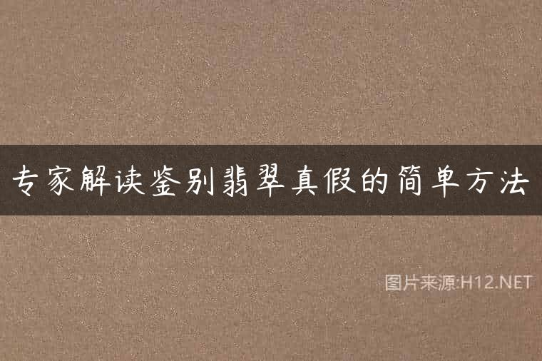专家解读鉴别翡翠真假的简单方法