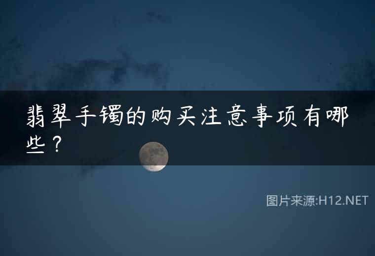 翡翠手镯的购买注意事项有哪些？