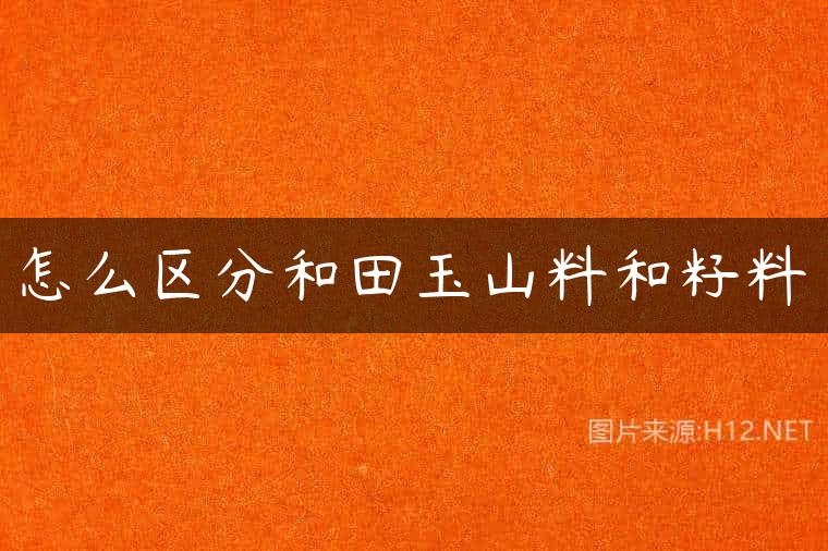 怎么区分和田玉山料和籽料