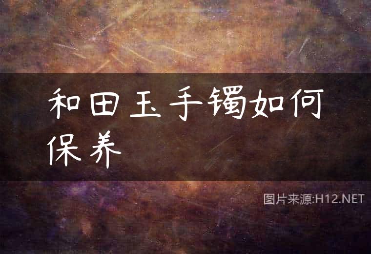 和田玉手镯如何保养