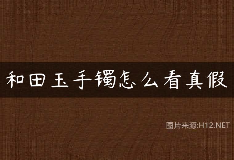 和田玉手镯怎么看真假