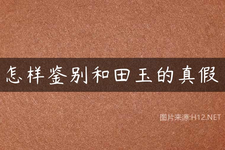 怎样鉴别和田玉的真假