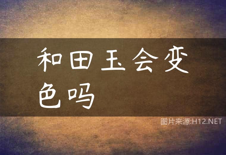 和田玉会变色吗