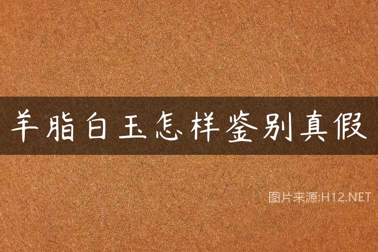 羊脂白玉怎样鉴别真假