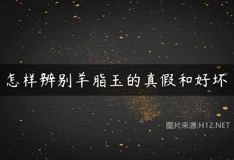 怎样辨别羊脂玉的真假和好坏