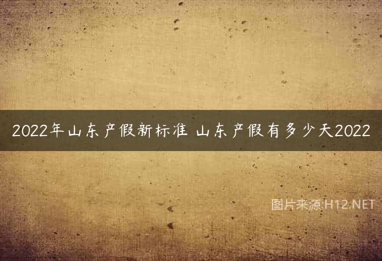 2022年山东产假新标准 山东产假有多少天2022