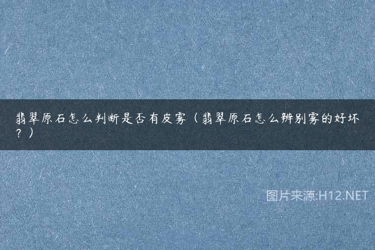 翡翠原石怎么判断是否有皮雾（翡翠原石怎么辨别雾的好坏？）