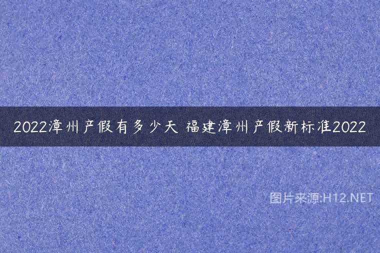 2022漳州产假有多少天 福建漳州产假新标准2022