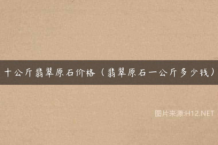 十公斤翡翠原石价格（翡翠原石一公斤多少钱）