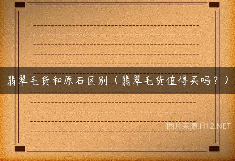 翡翠毛货和原石区别（翡翠毛货值得买吗？）