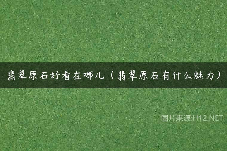翡翠原石好看在哪儿（翡翠原石有什么魅力）