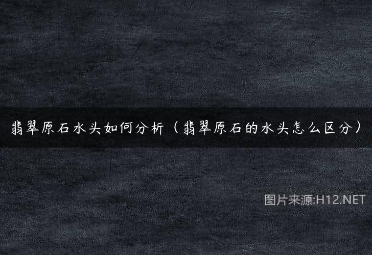 翡翠原石水头如何分析（翡翠原石的水头怎么区分）