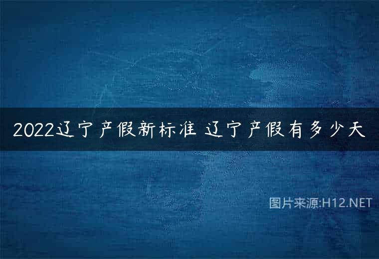 2022辽宁产假新标准 辽宁产假有多少天
