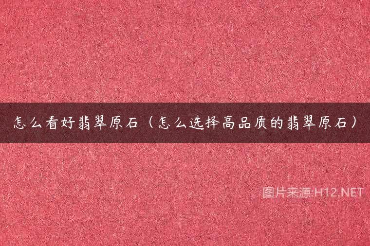 怎么看好翡翠原石（怎么选择高品质的翡翠原石）