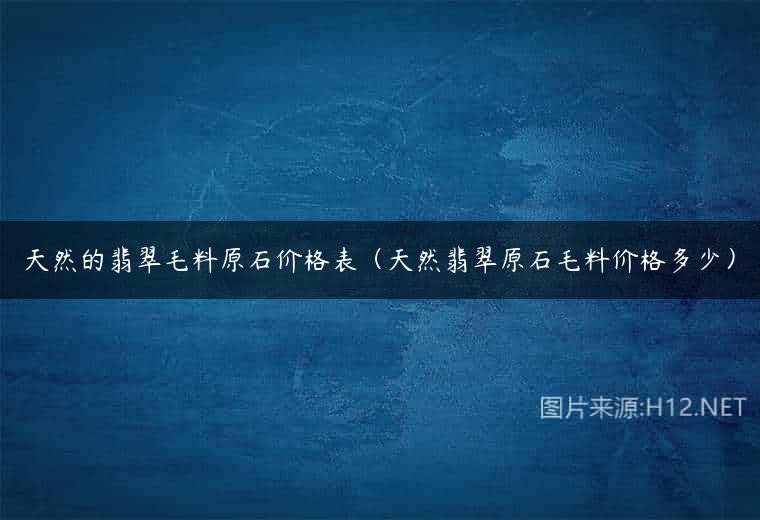 天然的翡翠毛料原石价格表（天然翡翠原石毛料价格多少）