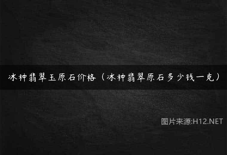 冰种翡翠玉原石价格（冰种翡翠原石多少钱一克）