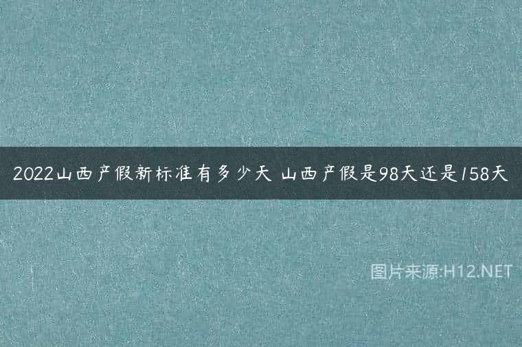 2022山西产假新标准有多少天 山西产假是98天还是158天