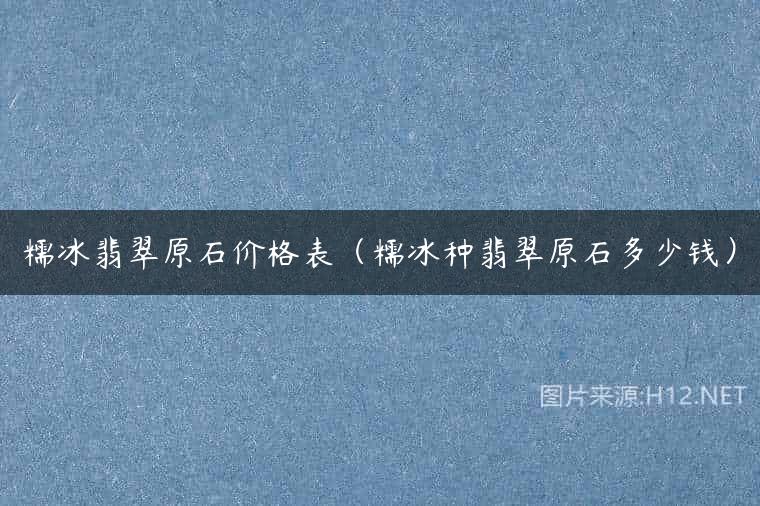 糯冰翡翠原石价格表（糯冰种翡翠原石多少钱）