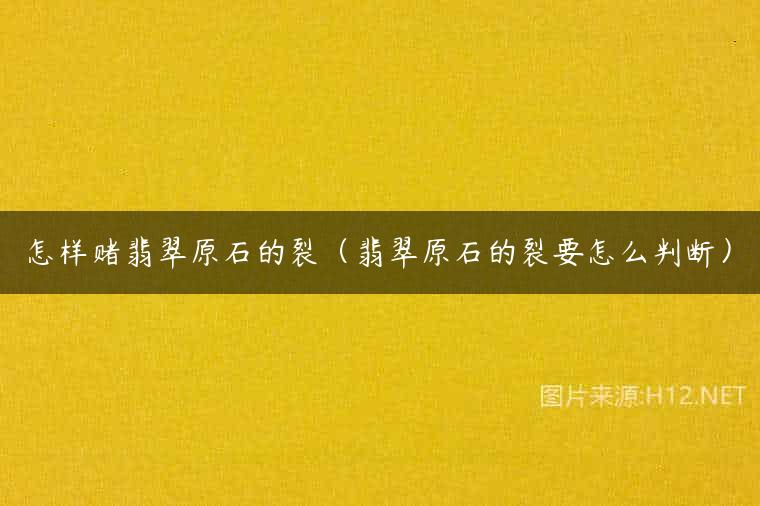 怎样赌翡翠原石的裂（翡翠原石的裂要怎么判断）