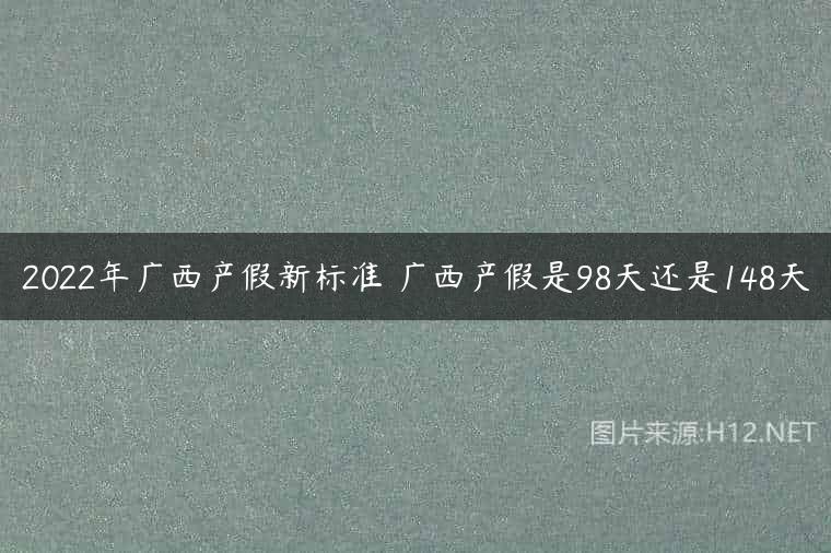 2022年广西产假新标准 广西产假是98天还是148天