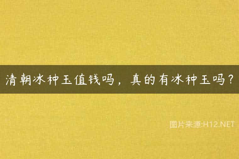 清朝冰种玉值钱吗，真的有冰种玉吗？