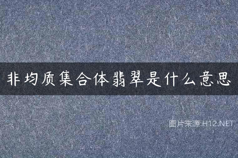 非均质集合体翡翠是什么意思