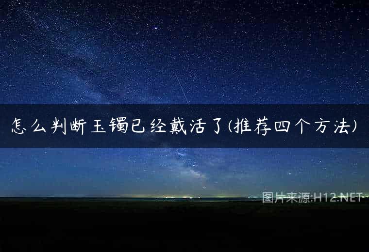 怎么判断玉镯已经戴活了(推荐四个方法)