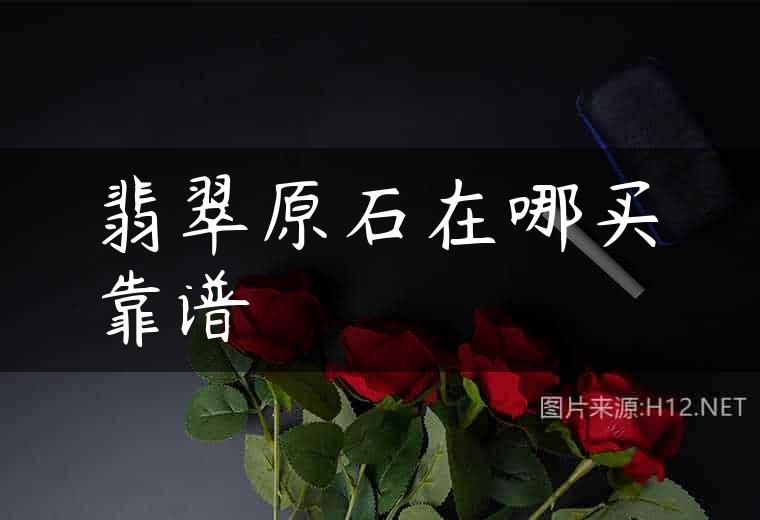 翡翠原石在哪买靠谱