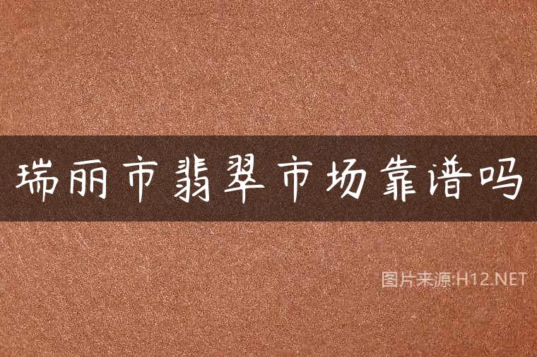 瑞丽市翡翠市场靠谱吗