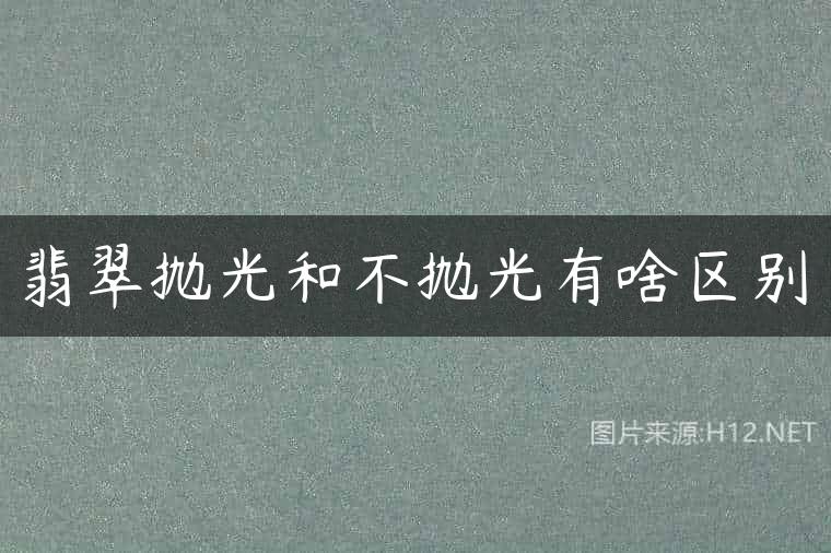 翡翠抛光和不抛光有啥区别